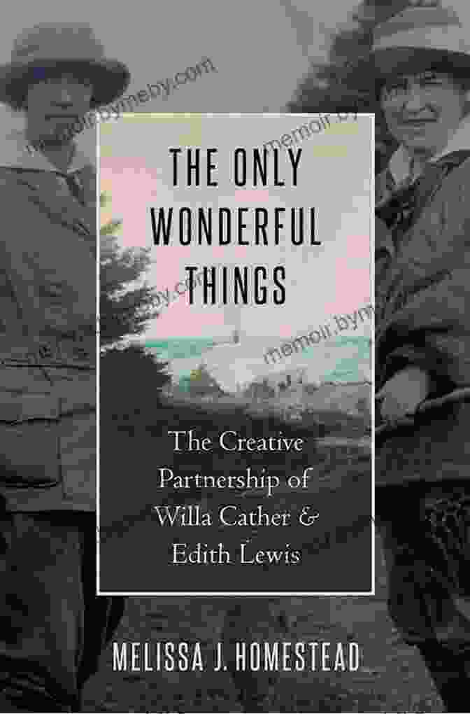 Book Cover Of 'The Only Wonderful Things' The Only Wonderful Things: The Creative Partnership Of Willa Cather Edith Lewis