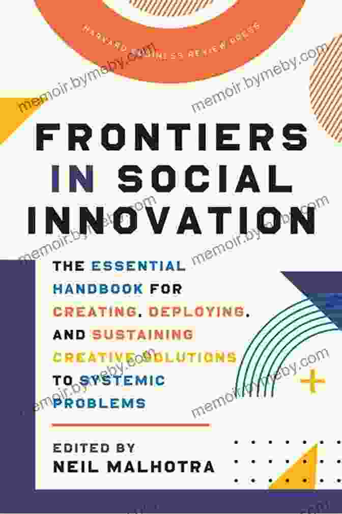 Deploying Creative Solutions Frontiers In Social Innovation: The Essential Handbook For Creating Deploying And Sustaining Creative Solutions To Systemic Problems