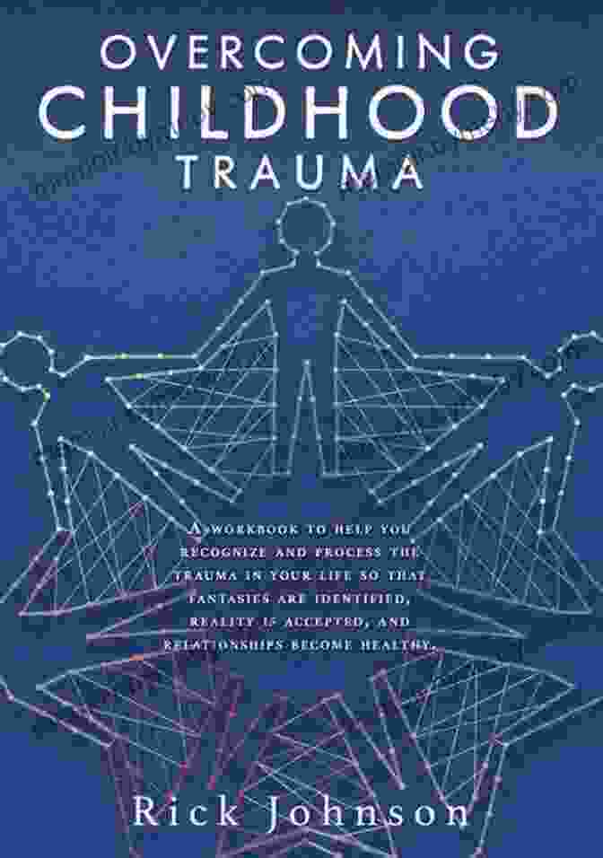 Healing From Trauma OVERCOMING CHILDHOOD TRAUMA: A Workbook To Help You Recognize And Process The Trauma In Your Life So That Fantasies Are Identified Reality Is Accepted And Relationships Become Healthy