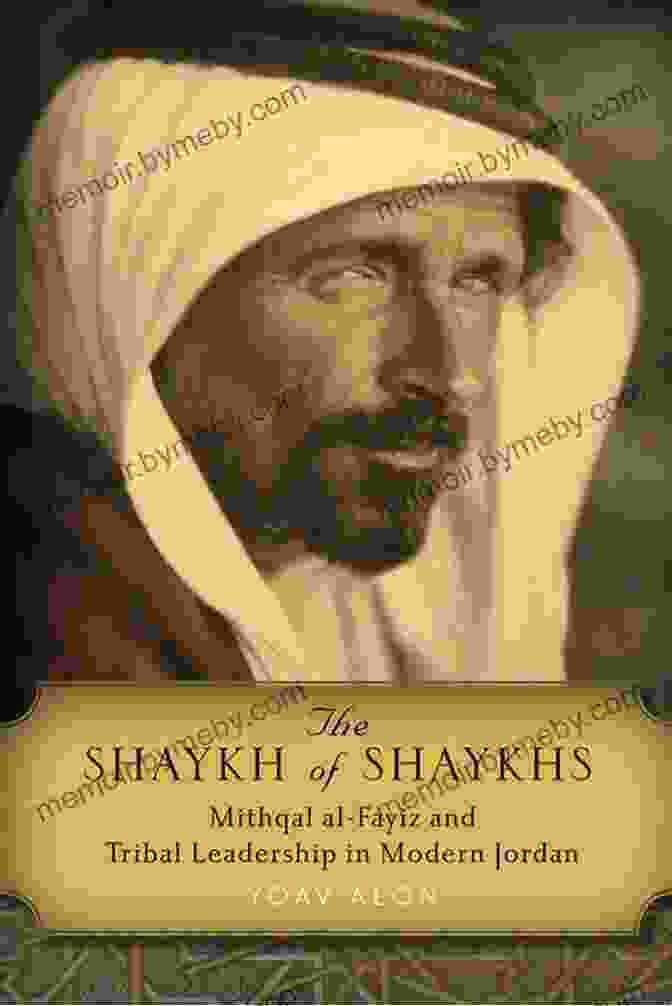 Mithqal Al Fayiz, A Prominent Tribal Leader In Modern Jordan The Shaykh Of Shaykhs: Mithqal Al Fayiz And Tribal Leadership In Modern Jordan