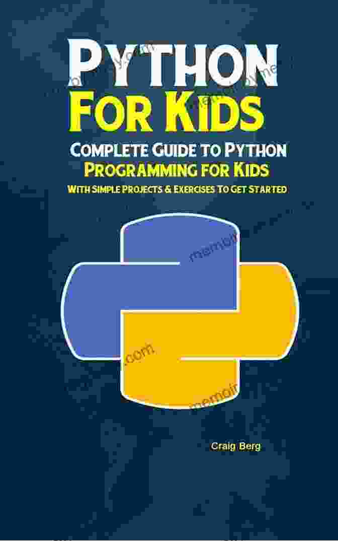 The Complete Guide To Python Programming For Kids Coding For Kids: The Complete Guide Python Programming For Kids Learn To Code With Games