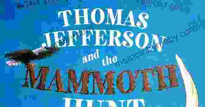 Thomas Jefferson Leading A Thrilling Mammoth Hunt On A Vast American Landscape Thomas Jefferson And The Mammoth Hunt: The True Story Of The Quest For America S Biggest Bones