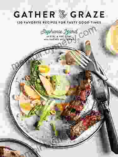 Gather Graze: 120 Favorite Recipes for Tasty Good Times: A Cookbook