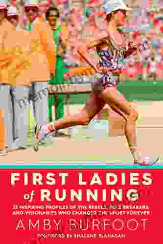 First Ladies Of Running: 22 Inspiring Profiles Of The Rebels Rule Breakers And Visionaries Who Changed The Sport Forever