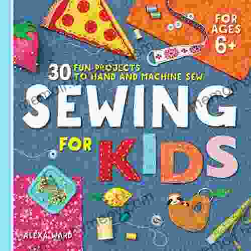 Sewing For Kids: 30 Fun Projects To Hand And Machine Sew