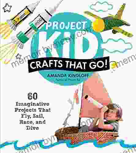 Project Kid: Crafts That Go : 60 Imaginative Projects That Fly Sail Race and Dive