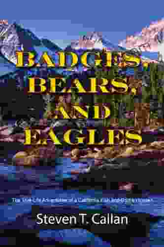 Badges Bears And Eagles: The True Life Adventures Of A California Fish And Game Warden