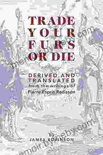 Trade Your Furs Or Die: Derived And Translated From The Writings Of Pierre Esprit Radisson