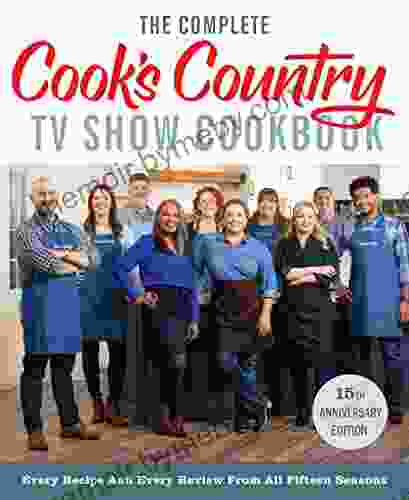 The Complete Cook S Country TV Show Cookbook 15th Anniversary Edition Includes Season 15 Recipes: Every Recipe And Every Review From All Fifteen Seasons