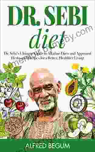 DR SEBI DIET: Dr Sebi S Ultimate Guide To Alkaline Diets And Approved Herbs And Recipes For A Better Healthier Living (Dr Sebi S Secrets 1)