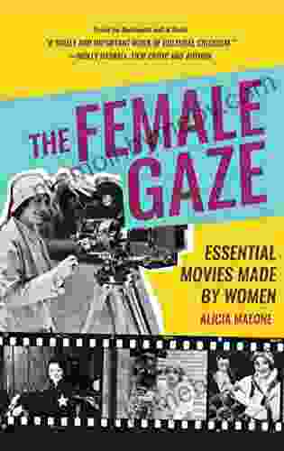 The Female Gaze: Essential Movies Made By Women (Alicia Malone S Movie History Of Women In Entertainment)