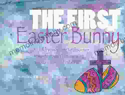 The First Easter Bunny: A Children S Story To Discover Jesus Through The Eyes Of One Very Special Rabbit