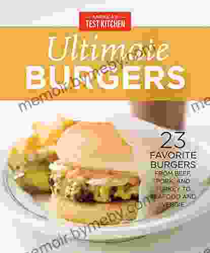 America S Test Kitchen Ultimate Burgers: 23 Favorite Burgers From Beef Pork And Turkey To Seafood And Veggie