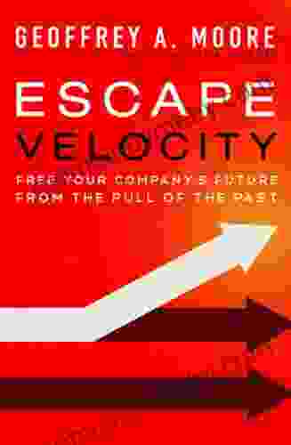 Escape Velocity: Free Your Company S Future From The Pull Of The Past