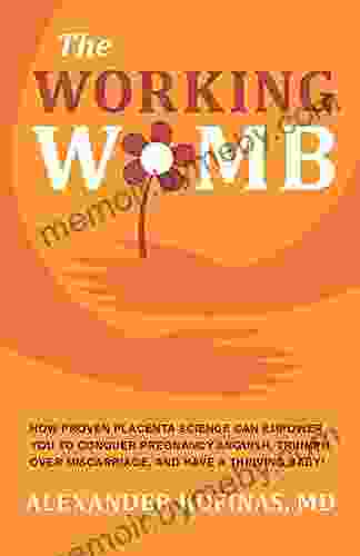 THE WORKING WOMB: How Proven Placenta Science Can Empower You To Conquer Pregnancy Anguish Triumph Over Miscarriage And Have A Thriving Baby