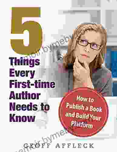 5 Things Every First Time Author Needs to Know: How to Publish a and Build Your Platform