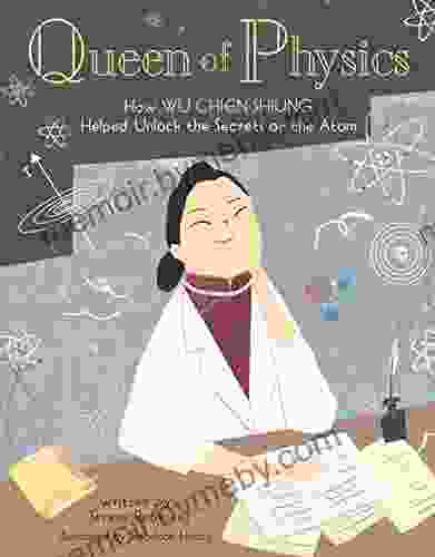 Queen Of Physics: How Wu Chien Shiung Helped Unlock The Secrets Of The Atom (People Who Shaped Our World 6)