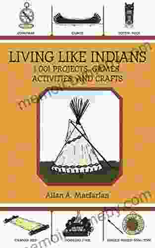 Living Like Indians: 1 001 Projects Games Activities And Crafts