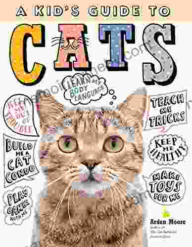 A Kid S Guide To Cats: How To Train Care For And Play And Communicate With Your Amazing Pet