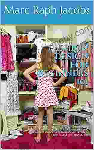 Fashion Design For Beginners 101: Learn How To Dress Well In A Professional Way Select Wears For Your Spouse Kids And Customers Plus Sewing Techniques Sketches Patterns And Trending Outfits