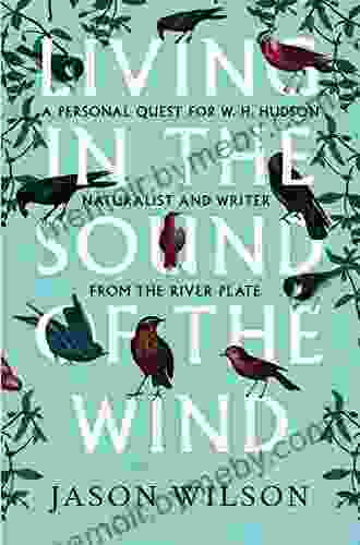 Living In The Sound Of The Wind: A Personal Quest For W H Hudson Naturalist And Writer From The River Plate