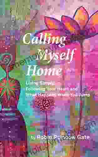 Calling Myself Home: Living Simply Following Your Heart and What Happens When You Jump