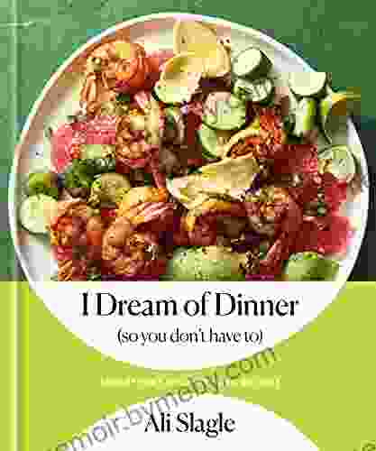 I Dream of Dinner (so You Don t Have To): Low Effort High Reward Recipes: A Cookbook