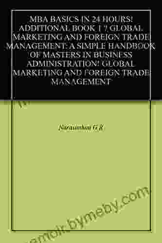 MBA BASICS IN 24 HOURS ADDITIONAL 1 GLOBAL MARKETING AND FOREIGN TRADE MANAGEMENT: A SIMPLE HANDBOOK OF MASTERS IN BUSINESS ADMINISTRATION GLOBAL MARKETING AND FOREIGN TRADE MANAGEMENT