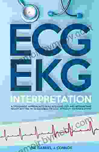 ECG / EKG Interpretation: A Systematic Approach To Read A 12 Lead ECG And Interpreting Heart Rhythms In 15 Seconds Or Less Without Memorization