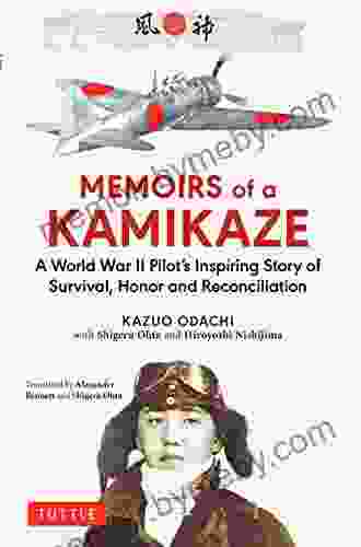 Memoirs Of A Kamikaze: A World War II Pilot S Inspiring Story Of Survival Honor And Reconciliation