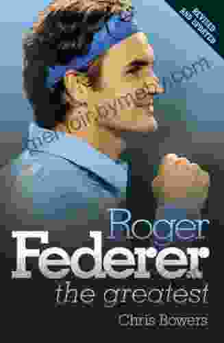 Roger Federer: The Greatest Chris Bowers