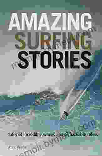 Amazing Surfing Stories: Tales Of Incredible Waves Remarkable Riders (Amazing Stories 4)