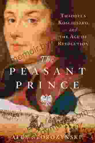 The Peasant Prince: Thaddeus Kosciuszko and the Age of Revolution