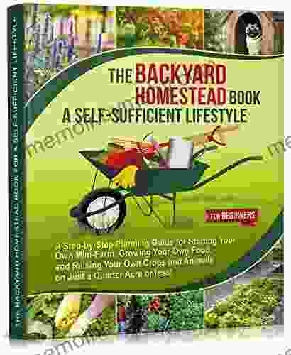 The Backyard Homestead for a Self Sufficient Lifestyle For Beginners: A Step by Step Planning Guide for Starting Your Own Mini Farm Growing Your and Animals (Self Sufficient Living 2)