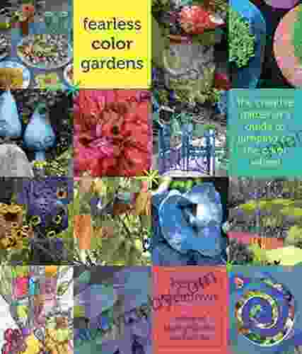 Fearless Color Gardens: The Creative Gardener s Guide to Jumping Off the Color Wheel