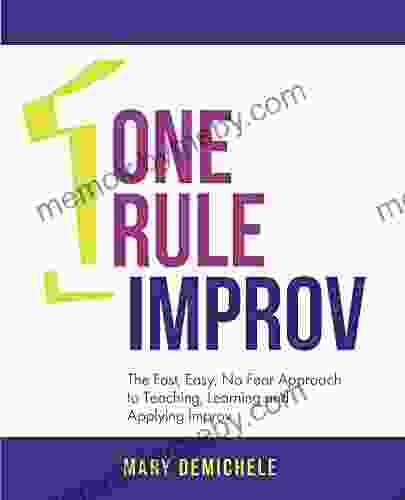 One Rule Improv: The Fast Easy No Fear Approach To Teaching Learning And Applying Improv