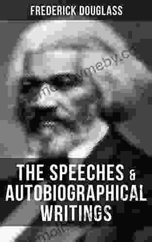 The Speeches Autobiographical Writings Of Frederick Douglass: The Heroic Slave My Bondage And My Freedom My Escape From Slavery Self Made Men