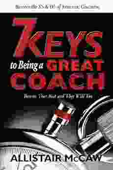 7 KEYS TO BEING A GREAT COACH: Become Your Best And They Will Too