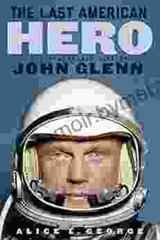 The Last American Hero: The Remarkable Life Of John Glenn