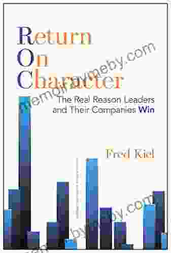 Return On Character: The Real Reason Leaders And Their Companies Win