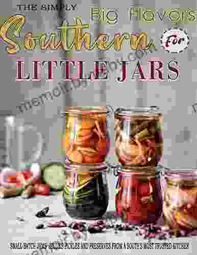 The Simply Southern Little Jars For Big Flavors: Small Batch Jams Jellies Pickles And Preserves From A South S Most Trusted Kitchen