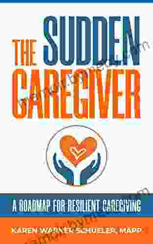 The Sudden Caregiver: A Roadmap For Resilient Caregiving