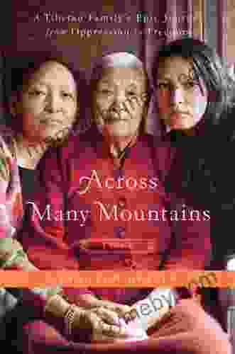 Across Many Mountains: A Tibetan Family S Epic Journey From Oppression To Freedom