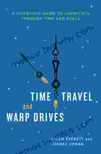 Time Travel And Warp Drives: A Scientific Guide To Shortcuts Through Time And Space