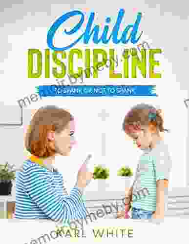 Child Discipline Spanking: To Spank Or Not To Spank Understanding Child Discipline And How To Discipline Your Child