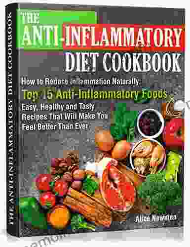 The Anti Inflammatory Diet Cookbook: How to Reduce Inflammation Naturally: Top 15 Anti Inflammatory Foods Easy Healthy and Tasty Recipes That Will Make You Feel Better Than Ever