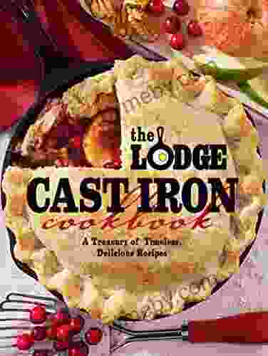 The Lodge Cast Iron Cookbook: A Treasury Of Timeless Delicious Recipes