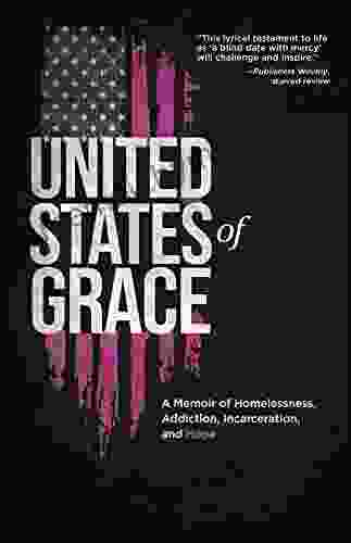 United States of Grace: A Memoir of Homelessness Addiction Incarceration and Hope