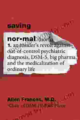 Saving Normal: An Insider S Revolt Against Out Of Control Psychiatric Diagnosis DSM 5 Big Pharma And The Medicalization Of Ordinary Life