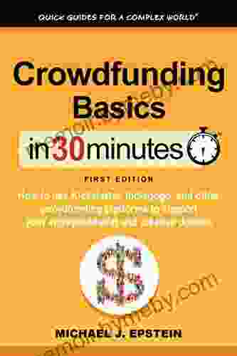 Crowdfunding Basics In 30 Minutes (In 30 Minutes Series): How To Use Kickstarter Indiegogo And Other Crowdfunding Platforms To Support Your Entrepreneurial And Creative Dreams